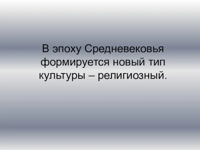 В эпоху Средневековья формируется новый тип культуры – религиозный.