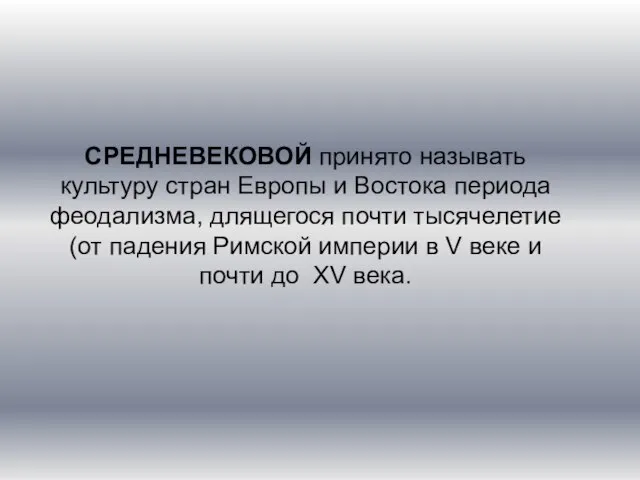 СРЕДНЕВЕКОВОЙ принято называть культуру стран Европы и Востока периода феодализма, длящегося