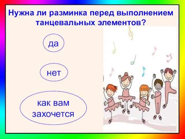 Нужна ли разминка перед выполнением танцевальных элементов? да нет как вам захочется