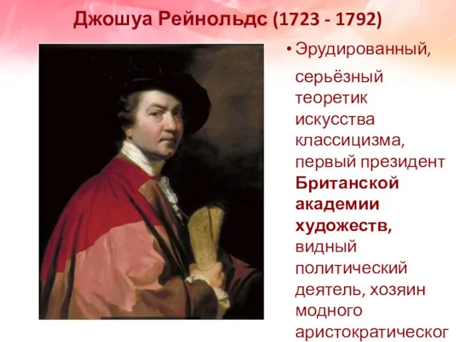 Джошуа Рейнольдс (1723 - 1792) Эрудированный, серьёзный теоретик искусства классицизма, первый