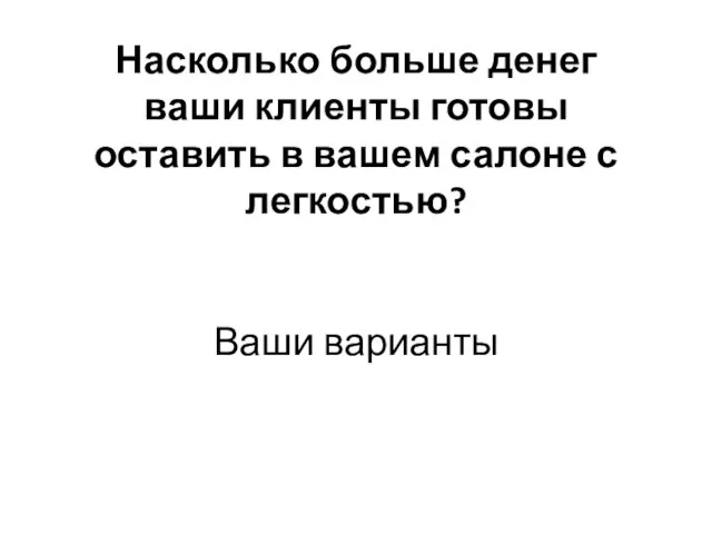 Насколько больше денег ваши клиенты готовы оставить в вашем салоне с легкостью? Ваши варианты