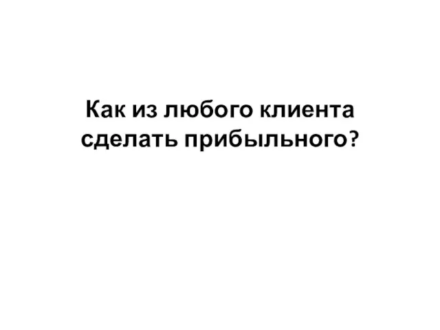 Как из любого клиента сделать прибыльного?