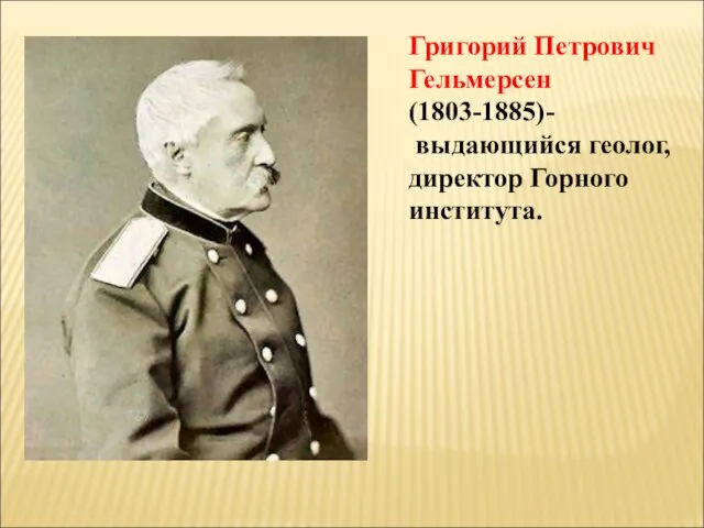 Григорий Петрович Гельмерсен (1803-1885)- выдающийся геолог, директор Горного института.