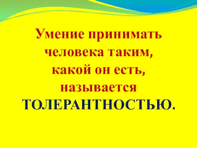 Умение принимать человека таким, какой он есть, называется ТОЛЕРАНТНОСТЬЮ.