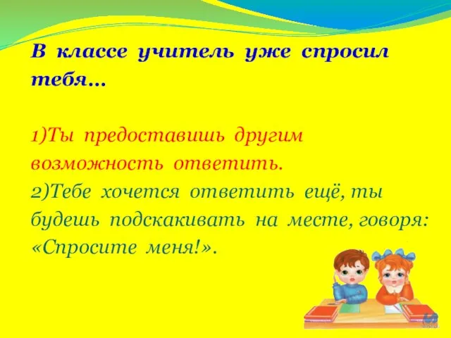 В классе учитель уже спросил тебя… 1)Ты предоставишь другим возможность ответить.