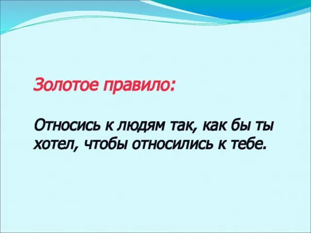 Золотое правило: Относись к людям так, как бы ты хотел, чтобы относились к тебе.