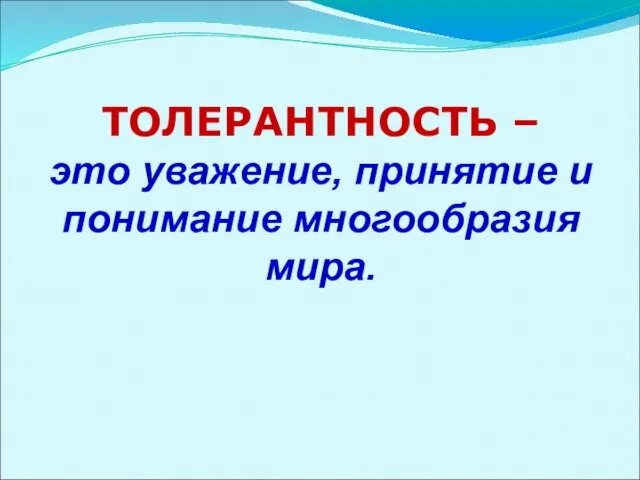 ТОЛЕРАНТНОСТЬ – это уважение, принятие и понимание многообразия мира.