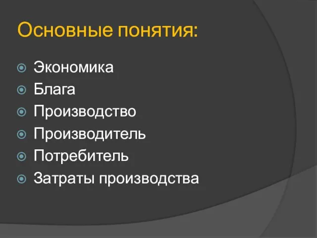 Основные понятия: Экономика Блага Производство Производитель Потребитель Затраты производства