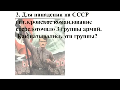 2. Для нападения на СССР гитлеровское командование сосредоточило 3 группы армий. Как назывались эти группы?