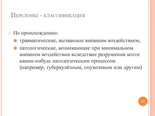 Переломы - классификация По происхождению: травматические, вызванные внешним воздействием, патологические, возникающие