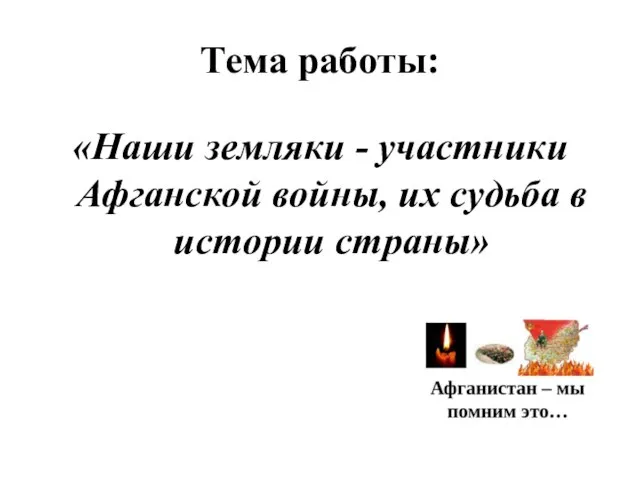 Тема работы: «Наши земляки - участники Афганской войны, их судьба в истории страны»