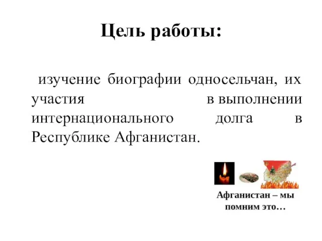 Цель работы: изучение биографии односельчан, их участия в выполнении интернационального долга в Республике Афганистан.