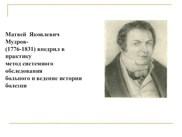 Матвей Яковлевич Мудров- (1776-1831) внедрил в практику метод системного обследования больного и ведение истории болезни