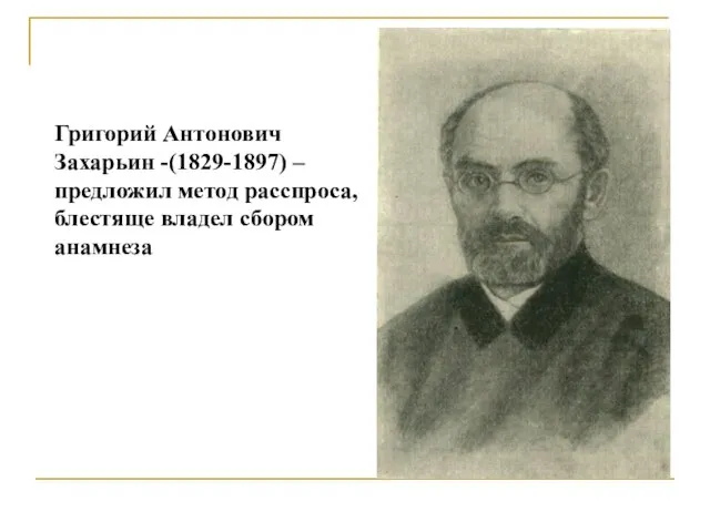 Григорий Антонович Захарьин -(1829-1897) – предложил метод расспроса, блестяще владел сбором анамнеза