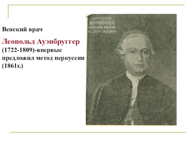 Венский врач Леопольд Ауэнбруггер (1722-1809)-впервые предложил метод перкуссии (1861г.)