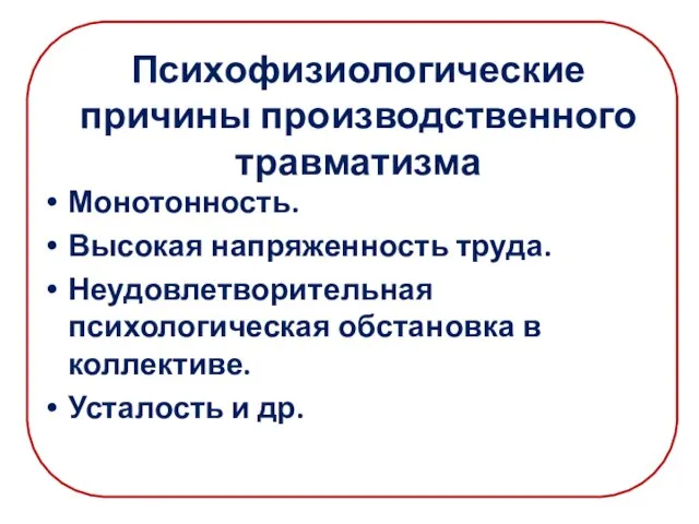 Психофизиологические причины производственного травматизма Монотонность. Высокая напряженность труда. Неудовлетворительная психологическая обстановка в коллективе. Усталость и др.