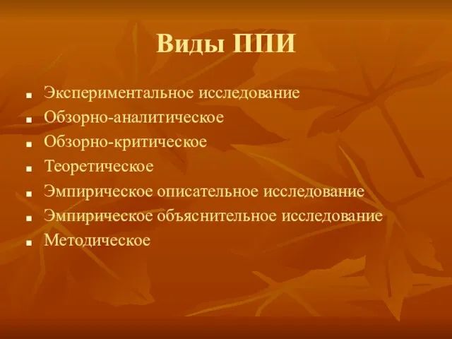 Виды ППИ Экспериментальное исследование Обзорно-аналитическое Обзорно-критическое Теоретическое Эмпирическое описательное исследование Эмпирическое объяснительное исследование Методическое