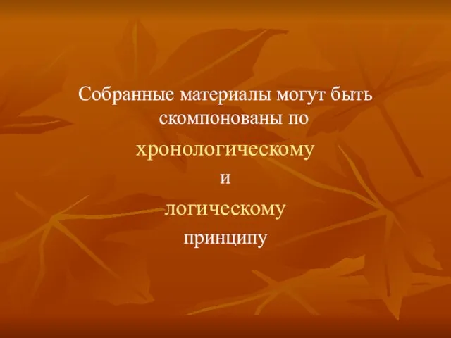 Собранные материалы могут быть скомпонованы по хронологическому и логическому принципу