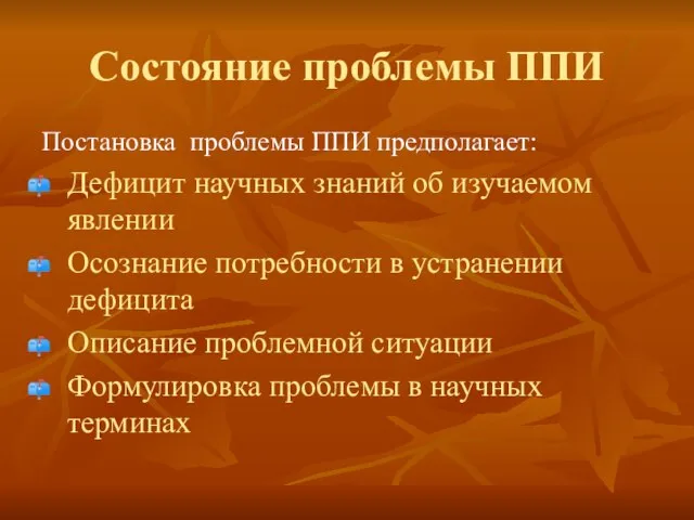 Состояние проблемы ППИ Постановка проблемы ППИ предполагает: Дефицит научных знаний об