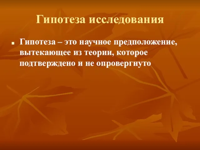 Гипотеза исследования Гипотеза – это научное предположение, вытекающее из теории, которое подтверждено и не опровергнуто