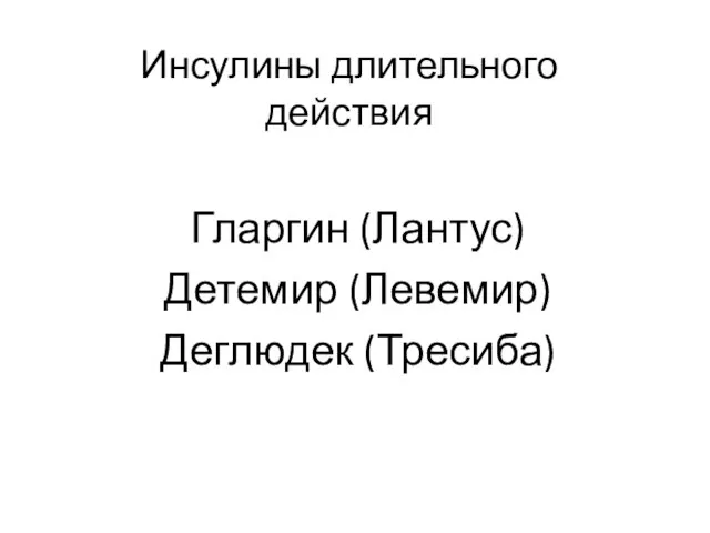 Инсулины длительного действия Гларгин (Лантус) Детемир (Левемир) Деглюдек (Тресиба)