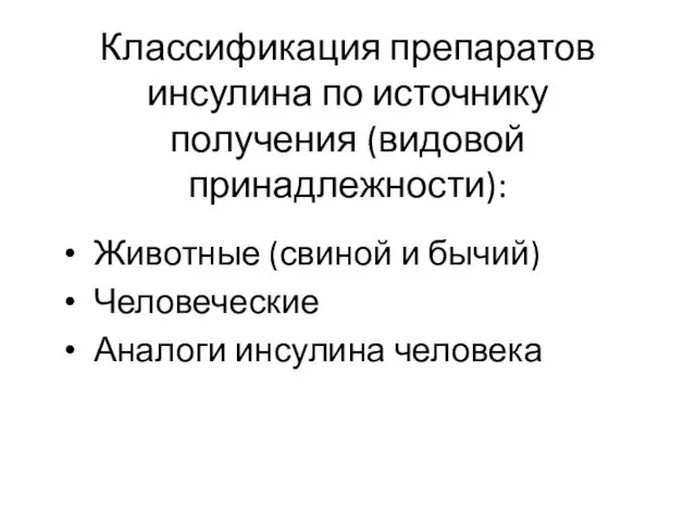 Классификация препаратов инсулина по источнику получения (видовой принадлежности): Животные (свиной и бычий) Человеческие Аналоги инсулина человека