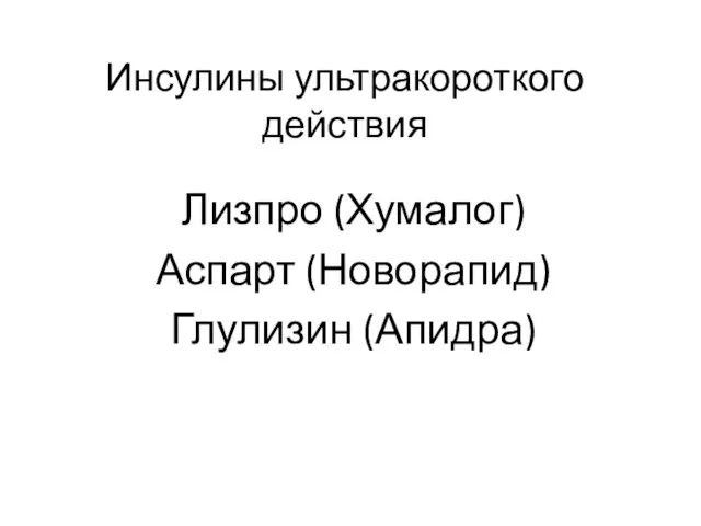 Инсулины ультракороткого действия Лизпро (Хумалог) Аспарт (Новорапид) Глулизин (Апидра)