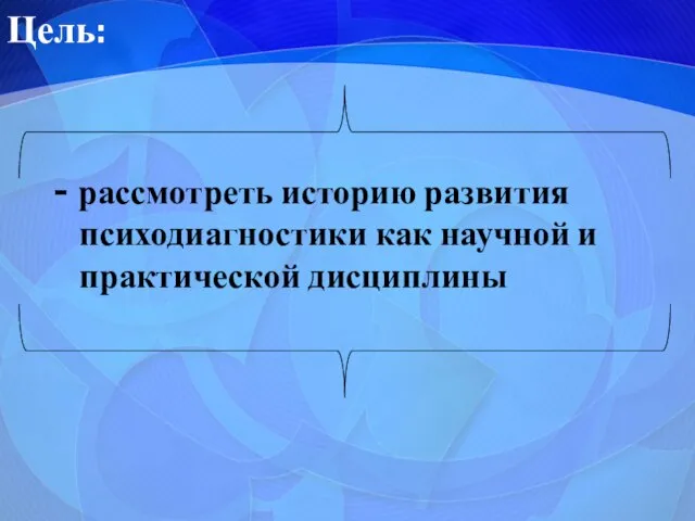 Цель: - рассмотреть историю развития психодиагностики как научной и практической дисциплины