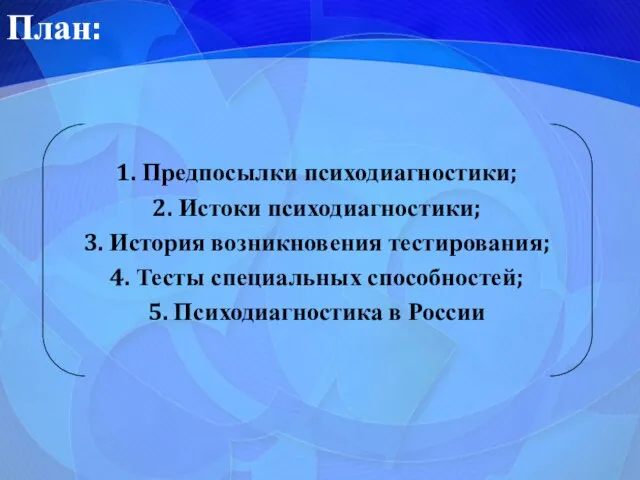 План: 1. Предпосылки психодиагностики; 2. Истоки психодиагностики; 3. История возникновения тестирования;