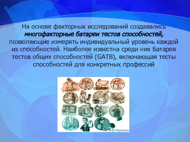 На основе факторных исследований создавались многофакторные батареи тестов способностей, позволяющие измерять