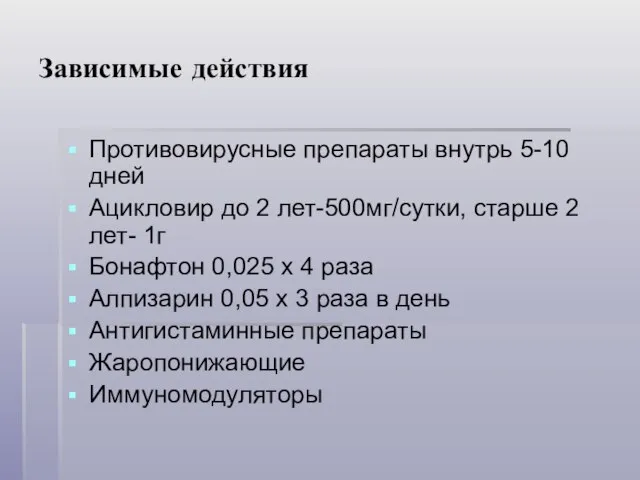 Зависимые действия Противовирусные препараты внутрь 5-10 дней Ацикловир до 2 лет-500мг/сутки,