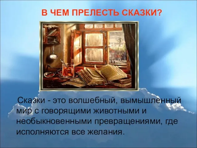 В ЧЕМ ПРЕЛЕСТЬ СКАЗКИ? Сказки - это волшебный, вымышленный мир с