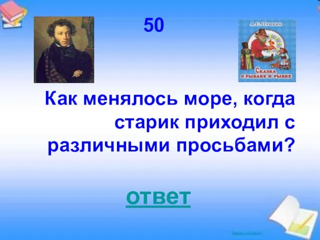 50 Как менялось море, когда старик приходил с различными просьбами? ответ