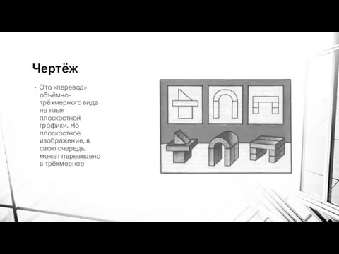 Чертёж Это «перевод» объёмно-трёхмерного вида на язык плоскостной графики. Но плоскостное