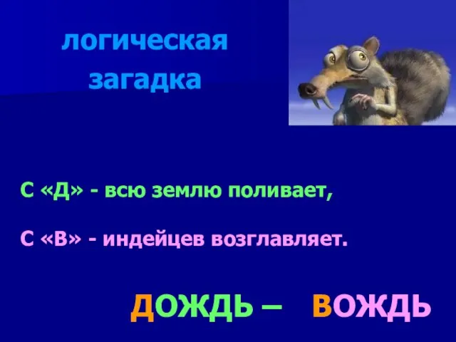 С «Д» - всю землю поливает, С «В» - индейцев возглавляет. ВОЖДЬ ДОЖДЬ – логическая загадка