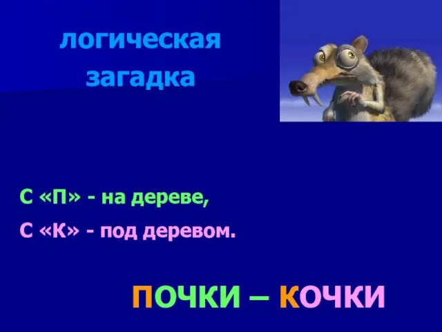 С «П» - на дереве, С «К» - под деревом. КОЧКИ ПОЧКИ – логическая загадка