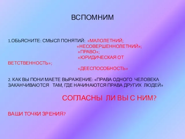 ВСПОМНИМ 1.ОБЬЯСНИТЕ: СМЫСЛ ПОНЯТИЙ: «МАЛОЛЕТНИЙ; «НЕСОВЕРШЕННОЛЕТНИЙ»; «ПРАВО»; «ЮРИДИЧЕСКАЯ ОТ ВЕТСТВЕННОСТЬ»; «ДЕЕСПОСОБНОСТЬ»