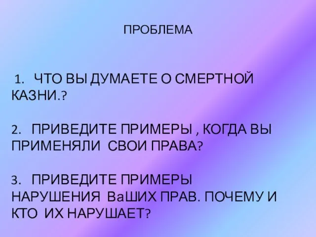 ПРОБЛЕМА 1. ЧТО ВЫ ДУМАЕТЕ О СМЕРТНОЙ КАЗНИ.? 2. ПРИВЕДИТЕ ПРИМЕРЫ