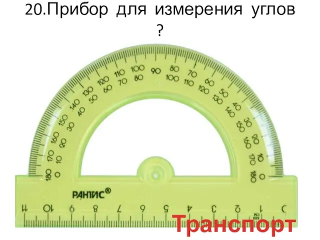 20.Прибор для измерения углов ? Транспортир