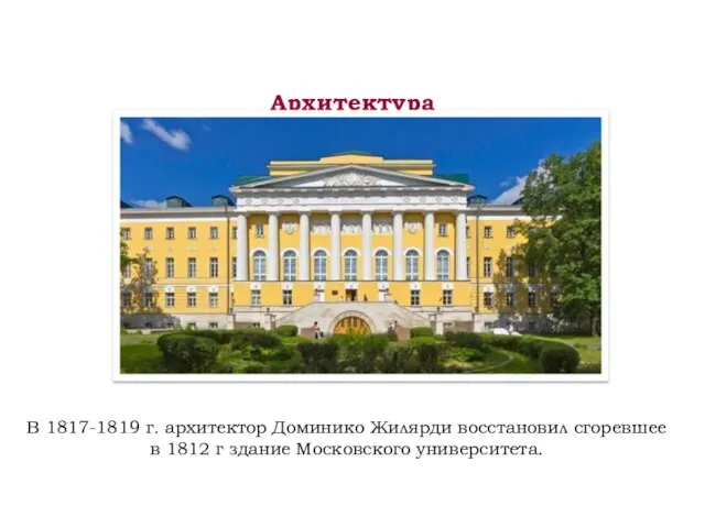 Архитектура В 1817-1819 г. архитектор Доминико Жилярди восстановил сгоревшее в 1812 г здание Московского университета.