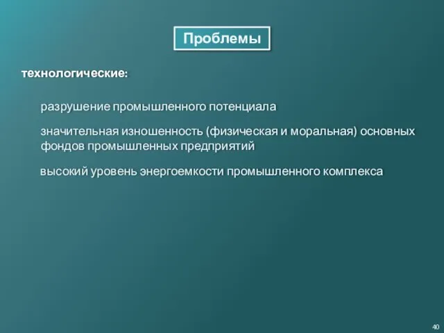 Проблемы технологические: разрушение промышленного потенциала значительная изношенность (физическая и моральная) основных