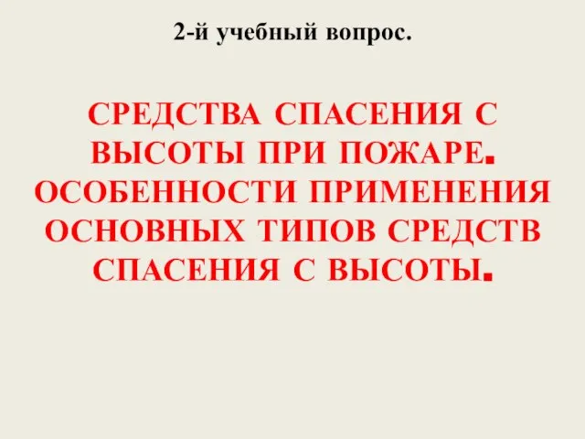 2-й учебный вопрос. СРЕДСТВА СПАСЕНИЯ С ВЫСОТЫ ПРИ ПОЖАРЕ. ОСОБЕННОСТИ ПРИМЕНЕНИЯ