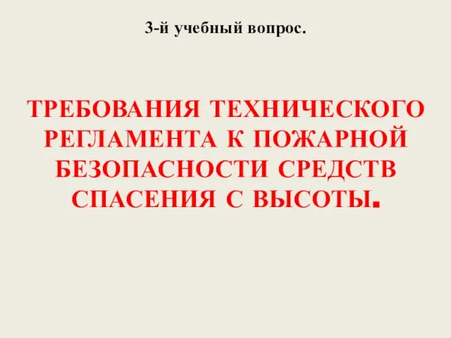 3-й учебный вопрос. ТРЕБОВАНИЯ ТЕХНИЧЕСКОГО РЕГЛАМЕНТА К ПОЖАРНОЙ БЕЗОПАСНОСТИ СРЕДСТВ СПАСЕНИЯ С ВЫСОТЫ.