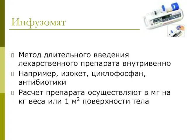 Инфузомат Метод длительного введения лекарственного препарата внутривенно Например, изокет, циклофосфан, антибиотики