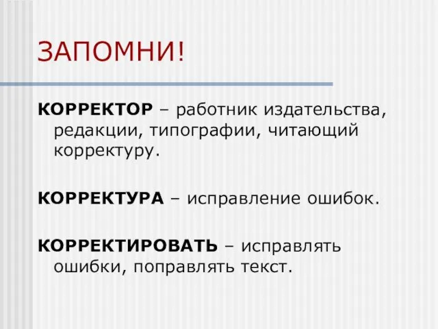 ЗАПОМНИ! КОРРЕКТОР – работник издательства, редакции, типографии, читающий корректуру. КОРРЕКТУРА –