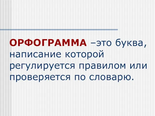 ОРФОГРАММА –это буква, написание которой регулируется правилом или проверяется по словарю.