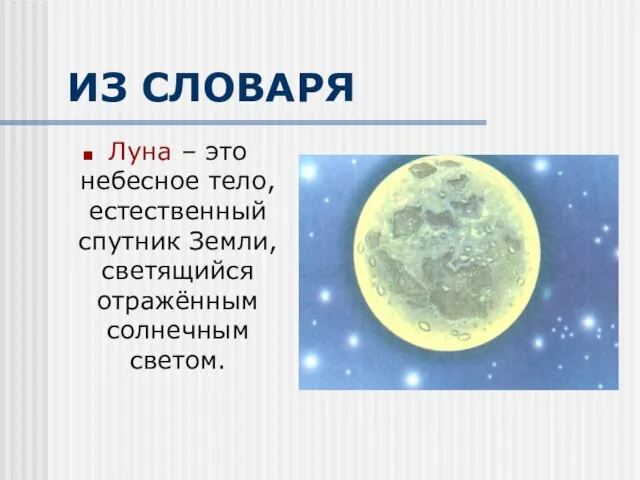 ИЗ СЛОВАРЯ Луна – это небесное тело, естественный спутник Земли, светящийся отражённым солнечным светом.