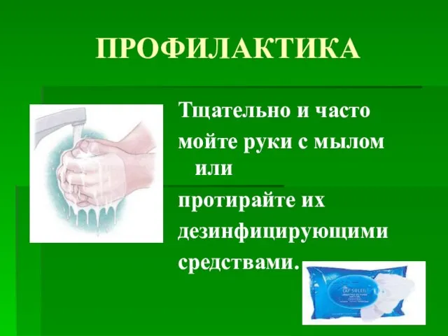 ПРОФИЛАКТИКА Тщательно и часто мойте руки с мылом или протирайте их дезинфицирующими средствами.