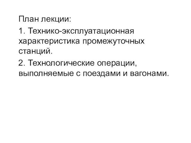 План лекции: 1. Технико-эксплуатационная характеристика промежуточных станций. 2. Технологические операции, выполняемые с поездами и вагонами.