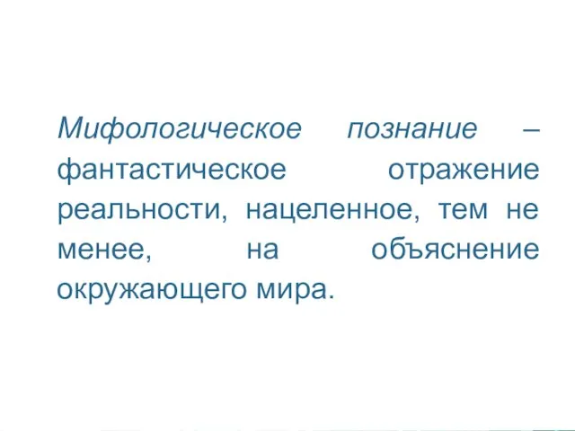 Мифологическое познание – фантастическое отражение реальности, нацеленное, тем не менее, на объяснение окружающего мира.